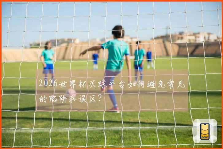 2026世界杯买球平台如何避免常见的陷阱和误区？