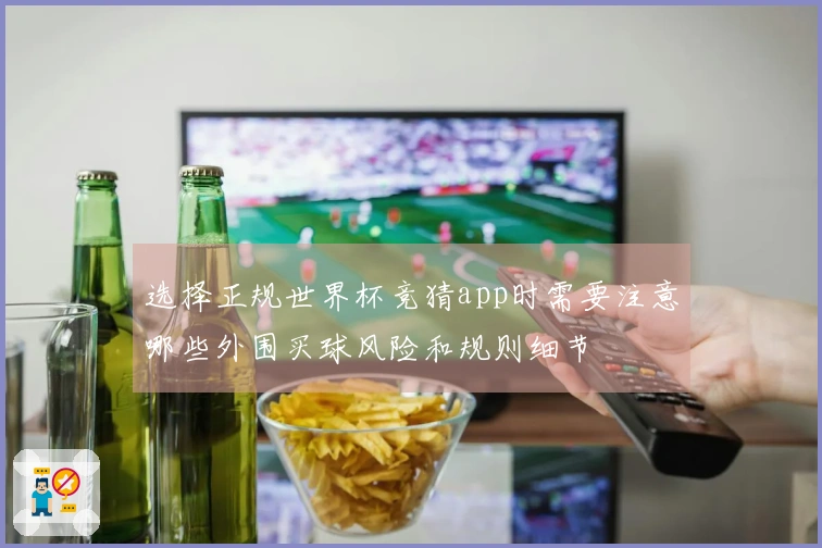 选择正规世界杯竞猜app时需要注意哪些外围买球风险和规则细节