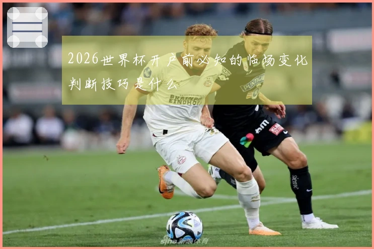 2026世界杯开户前必知的临场变化判断技巧是什么