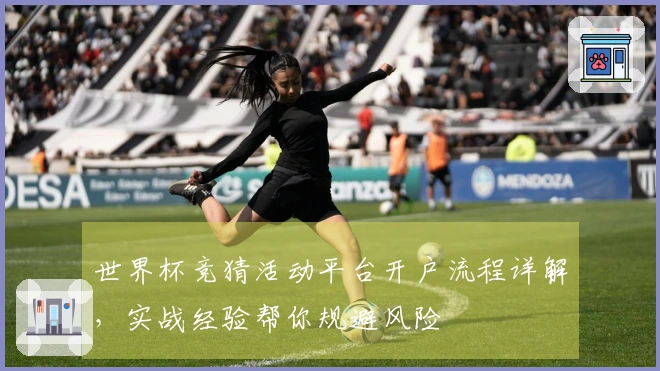 世界杯竞猜活动平台开户流程详解，实战经验帮你规避风险